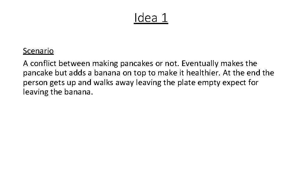 Idea 1 Scenario A conflict between making pancakes or not. Eventually makes the pancake