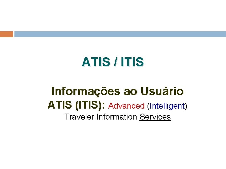 ATIS / ITIS Informações ao Usuário ATIS (ITIS): Advanced (Intelligent) Traveler Information Services 