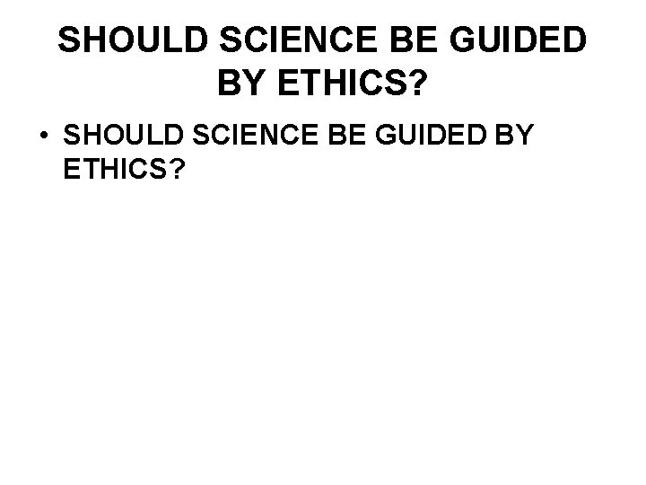 SHOULD SCIENCE BE GUIDED BY ETHICS? • SHOULD SCIENCE BE GUIDED BY ETHICS? 