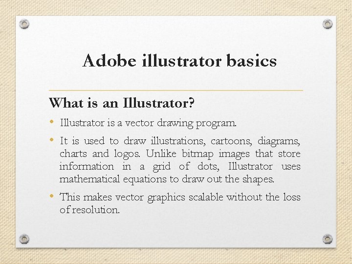 Adobe illustrator basics What is an Illustrator? • Illustrator is a vector drawing program.