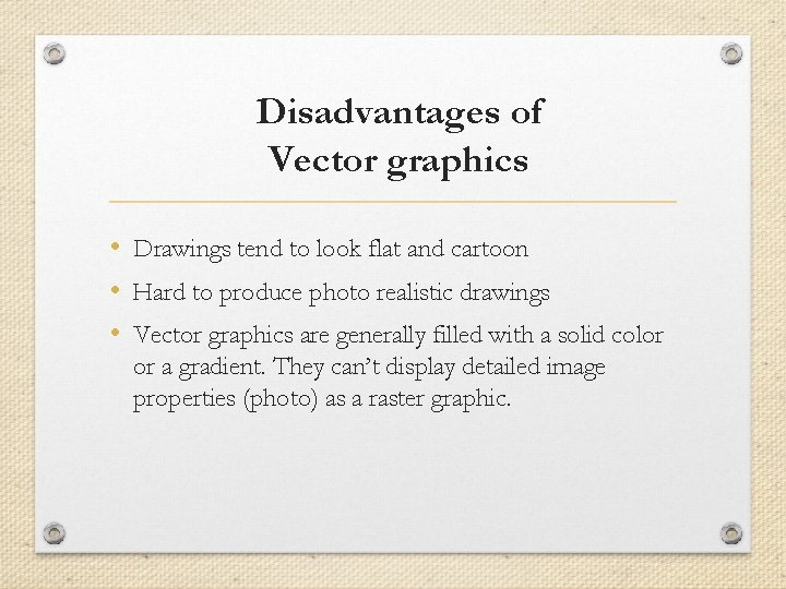 Disadvantages of Vector graphics • Drawings tend to look flat and cartoon • Hard