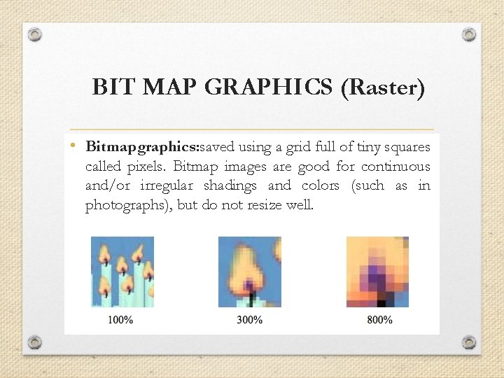 BIT MAP GRAPHICS (Raster) • Bitmap graphics: saved using a grid full of tiny