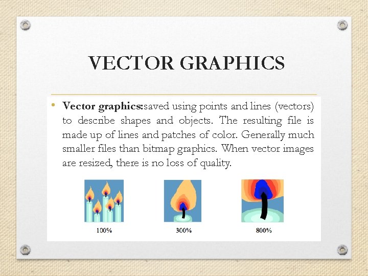 VECTOR GRAPHICS • Vector graphics: saved using points and lines (vectors) to describe shapes