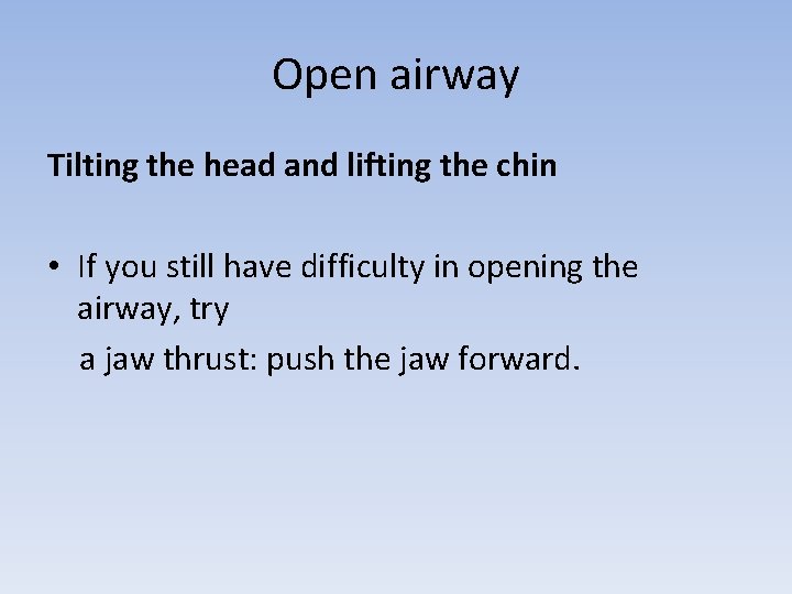 Open airway Tilting the head and lifting the chin • If you still have