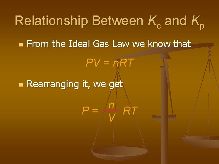 Relationship Between Kc and Kp n From the Ideal Gas Law we know that