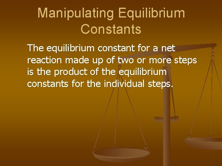 Manipulating Equilibrium Constants The equilibrium constant for a net reaction made up of two