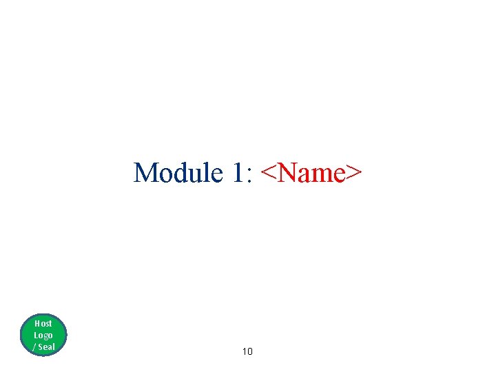 Module 1: <Name> Host Logo / Seal 10 