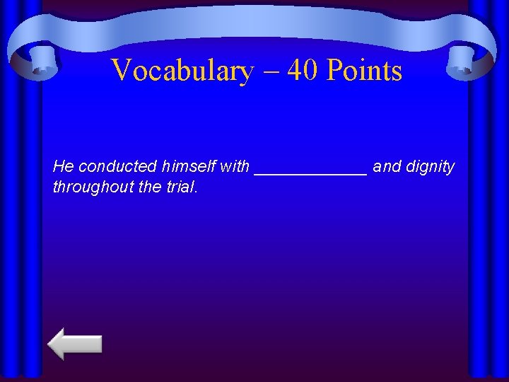 Vocabulary – 40 Points He conducted himself with ______ and dignity throughout the trial.