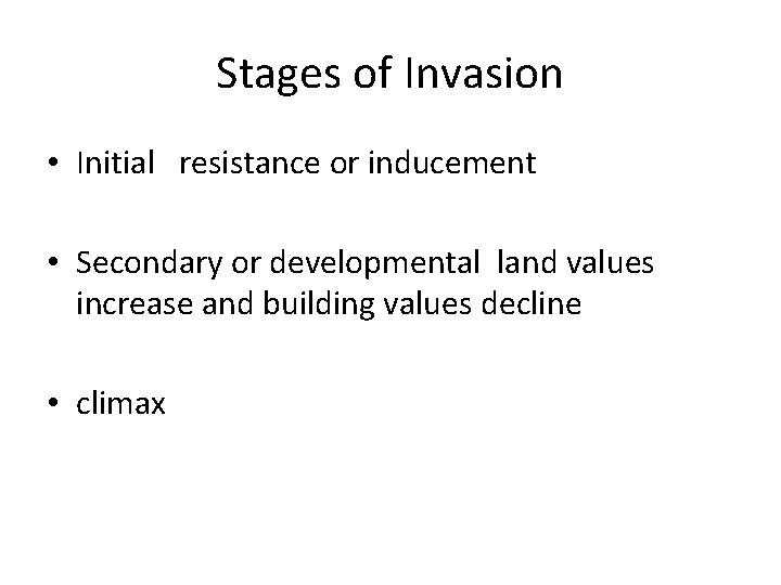 Stages of Invasion • Initial resistance or inducement • Secondary or developmental land values Stages of Invasion • Initial resistance or inducement • Secondary or developmental land values