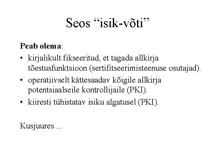 Seos “isik-võti” Peab olema: • kirjalikult fikseeritud, et tagada allkirja tõestusfunktsioon (sertifitseerimisteenuse osutajad). •