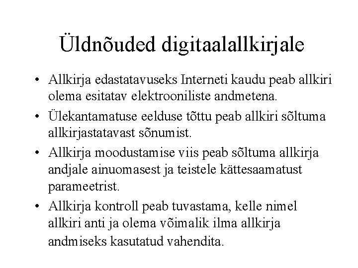 Üldnõuded digitaalallkirjale • Allkirja edastatavuseks Interneti kaudu peab allkiri olema esitatav elektrooniliste andmetena. •