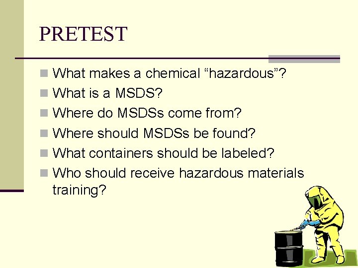 PRETEST n What makes a chemical “hazardous”? n What is a MSDS? n Where