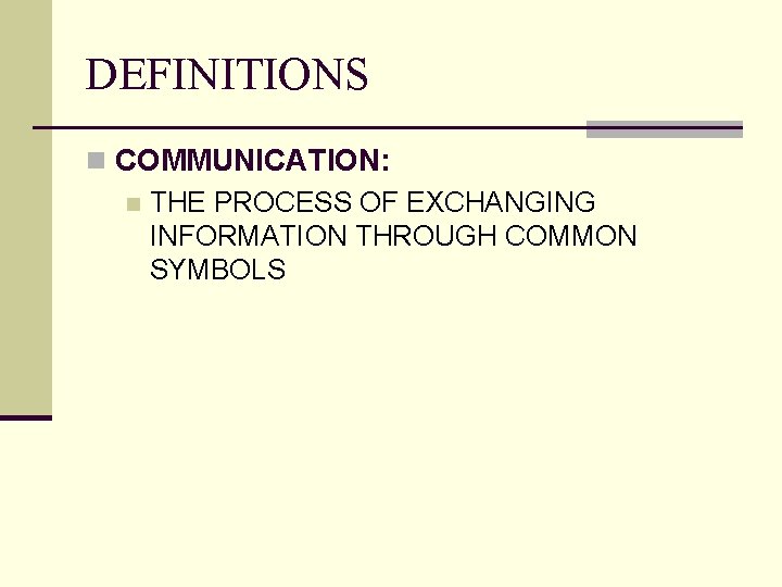 DEFINITIONS n COMMUNICATION: n THE PROCESS OF EXCHANGING INFORMATION THROUGH COMMON SYMBOLS 