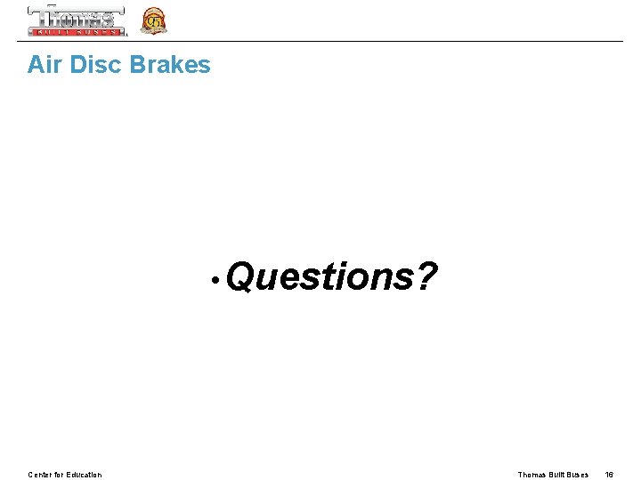 Air Disc Brakes • Questions? Center for Education Thomas Built Buses 16 