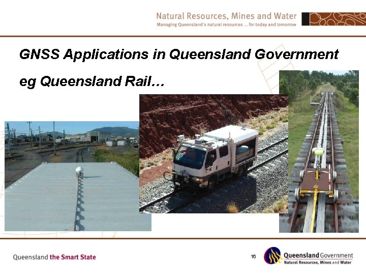 GNSS Applications in Queensland Government eg Queensland Rail… 16 