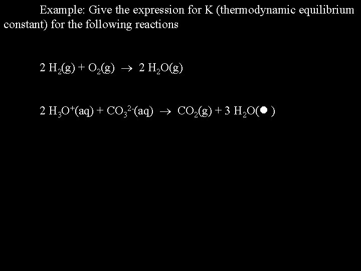Example: Give the expression for K (thermodynamic equilibrium constant) for the following reactions 2