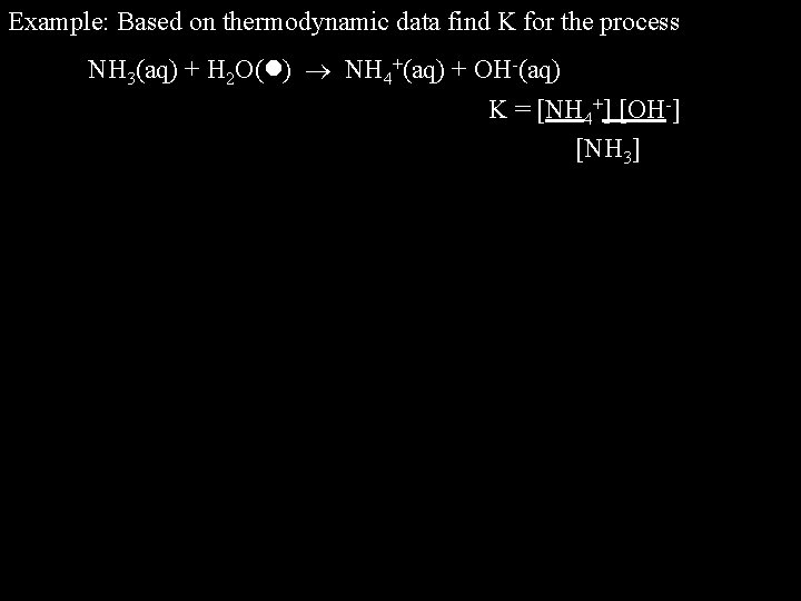 Example: Based on thermodynamic data find K for the process NH 3(aq) + H