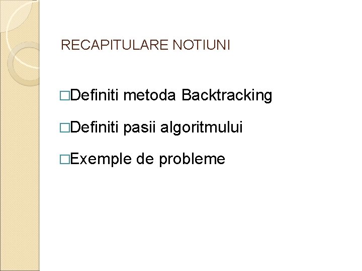 RECAPITULARE NOTIUNI �Definiti metoda Backtracking �Definiti pasii algoritmului �Exemple de probleme 