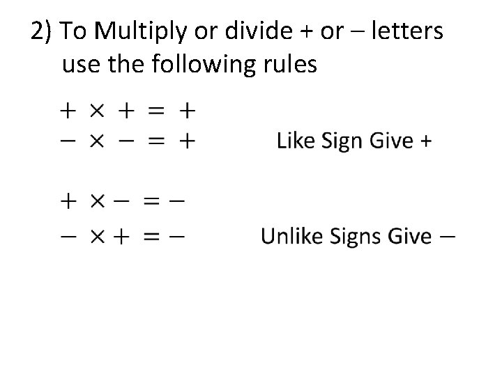 2) To Multiply or divide + or – letters use the following rules •