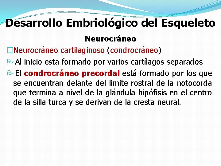 Desarrollo Embriológico del Esqueleto Neurocráneo �Neurocráneo cartilaginoso (condrocráneo) PAl inicio esta formado por varios