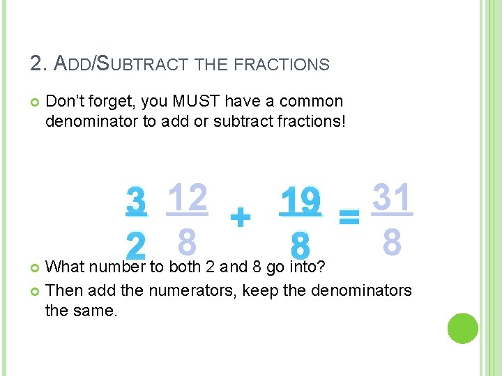 2. ADD/SUBTRACT THE FRACTIONS Don’t forget, you MUST have a common denominator to add