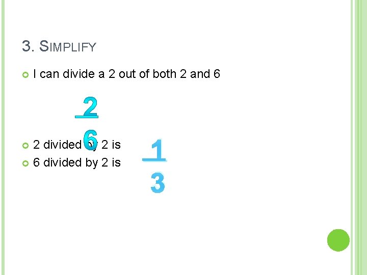 3. SIMPLIFY I can divide a 2 out of both 2 and 6 2 3. SIMPLIFY I can divide a 2 out of both 2 and 6 2