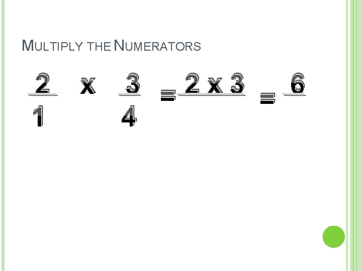 MULTIPLY THE NUMERATORS 2 1 x 3 =2 x 3 6 = 4 