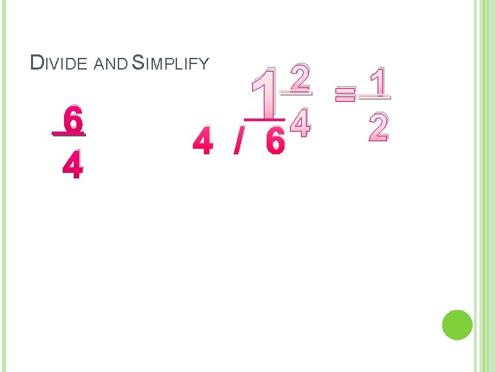 DIVIDE AND SIMPLIFY 6 4 1 2 =1 4 2 4 / 6 