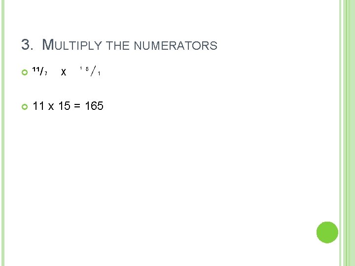 3. MULTIPLY THE NUMERATORS ¹¹/₇ 11 x 15 = 165 x ¹⁵/₁ 