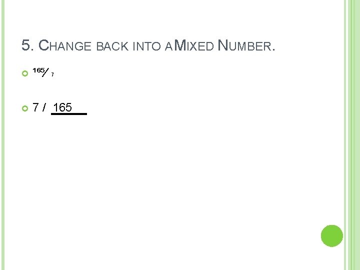 5. CHANGE BACK INTO A MIXED NUMBER. ¹⁶⁵⁄ ₇ 7 / 165 5. CHANGE BACK INTO A MIXED NUMBER. ¹⁶⁵⁄ ₇ 7 / 165