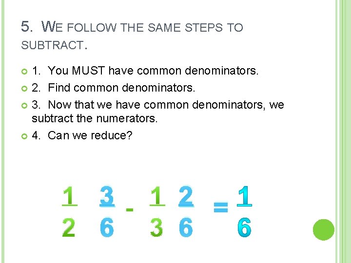 5. WE FOLLOW THE SAME STEPS TO SUBTRACT. 1. You MUST have common denominators.