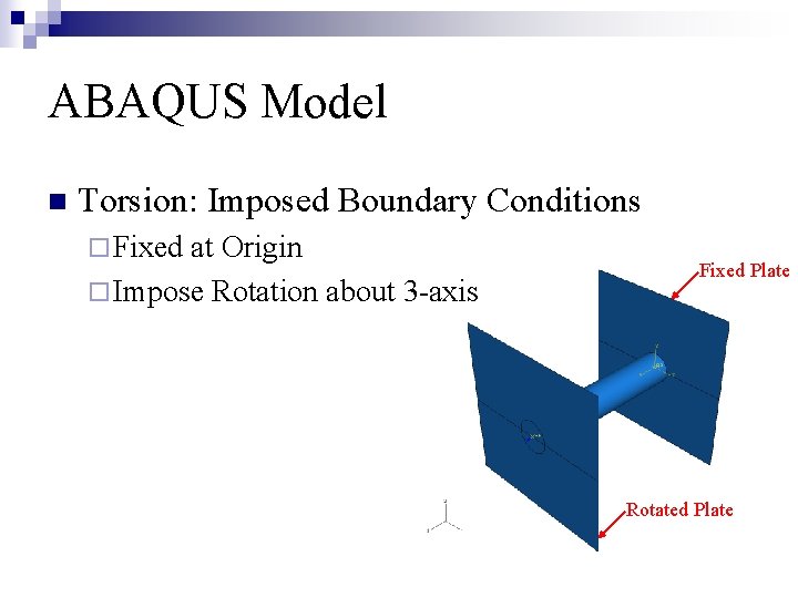 ABAQUS Model n Torsion: Imposed Boundary Conditions ¨ Fixed at Origin ¨ Impose Rotation