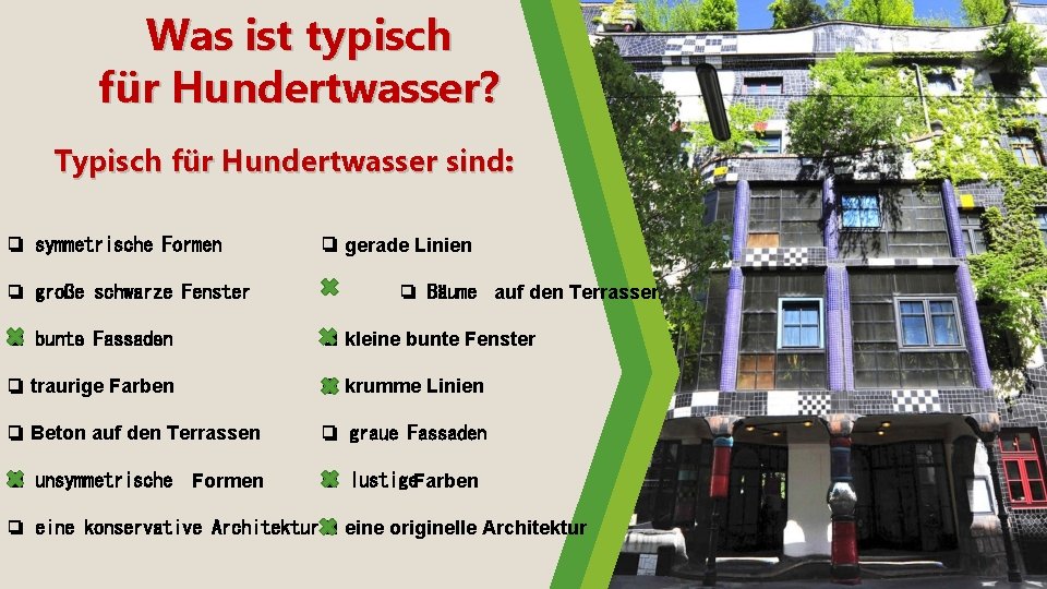 Was ist typisch für Hundertwasser? Typisch für Hundertwasser sind: ❏ symmetrische Formen ❏ große