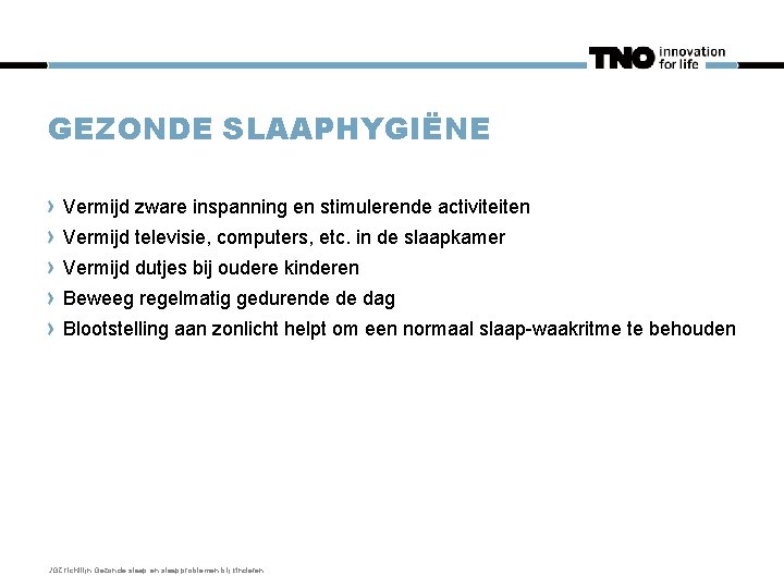 GEZONDE SLAAPHYGIËNE Vermijd zware inspanning en stimulerende activiteiten Vermijd televisie, computers, etc. in de