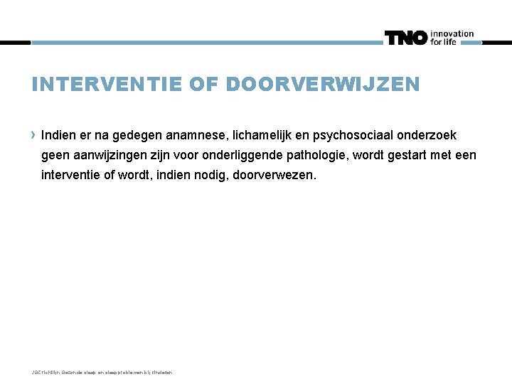 INTERVENTIE OF DOORVERWIJZEN Indien er na gedegen anamnese, lichamelijk en psychosociaal onderzoek geen aanwijzingen