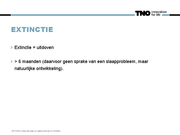 EXTINCTIE Extinctie = uitdoven > 6 maanden (daarvoor geen sprake van een slaapprobleem, maar