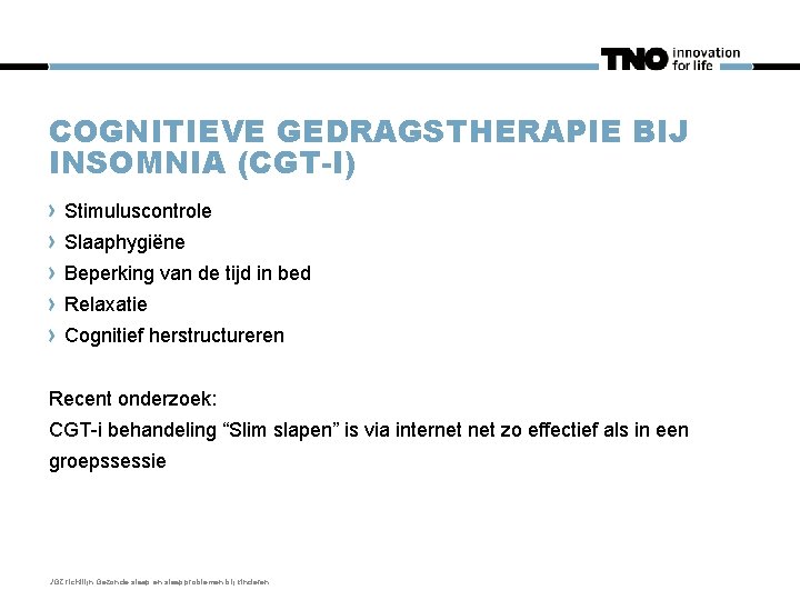 COGNITIEVE GEDRAGSTHERAPIE BIJ INSOMNIA (CGT-I) Stimuluscontrole Slaaphygiëne Beperking van de tijd in bed Relaxatie