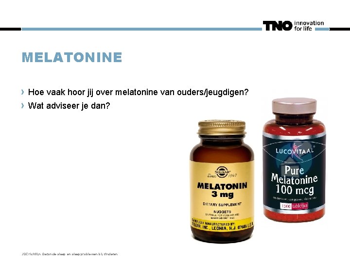 MELATONINE Hoe vaak hoor jij over melatonine van ouders/jeugdigen? Wat adviseer je dan? JGZ