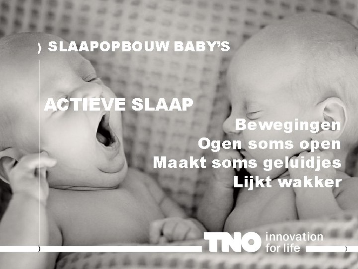 SLAAPOPBOUW BABY’S ACTIEVE SLAAP Bewegingen Ogen soms open Maakt soms geluidjes Lijkt wakker 