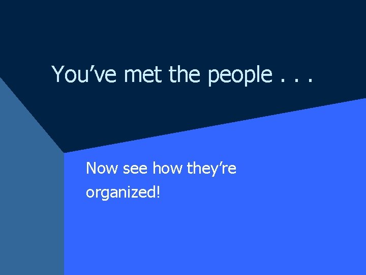 You’ve met the people. . . Now see how they’re organized! 