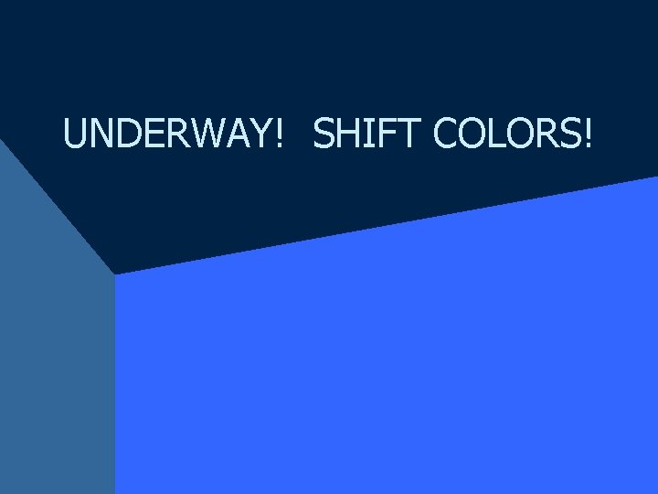 UNDERWAY! SHIFT COLORS! 
