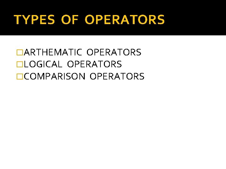 TYPES OF OPERATORS �ARTHEMATIC OPERATORS �LOGICAL OPERATORS �COMPARISON OPERATORS 