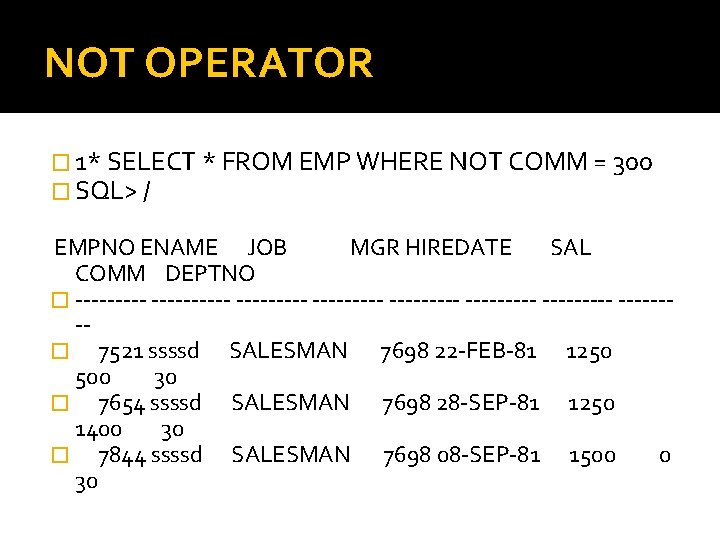 NOT OPERATOR � 1* SELECT * FROM EMP WHERE NOT COMM = 300 �