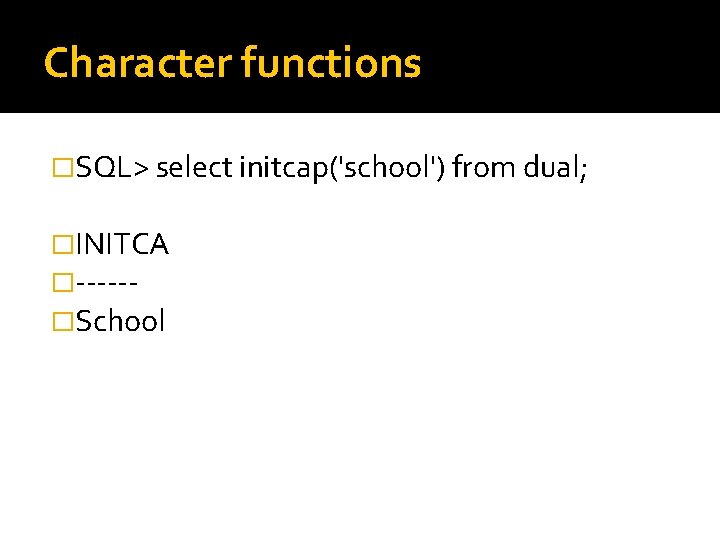 Character functions �SQL> select initcap('school') from dual; �INITCA �-----�School 