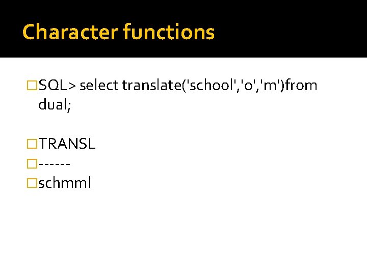 Character functions �SQL> select translate('school', 'o', 'm')from dual; �TRANSL �-----�schmml 