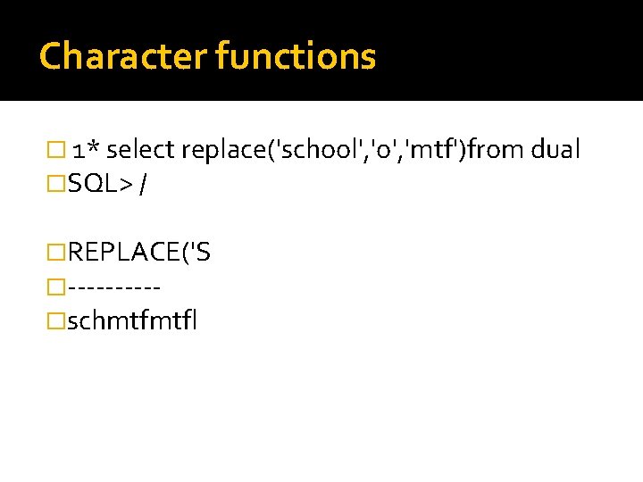 Character functions � 1* select replace('school', 'o', 'mtf')from dual �SQL> / �REPLACE('S �-----�schmtfmtfl 