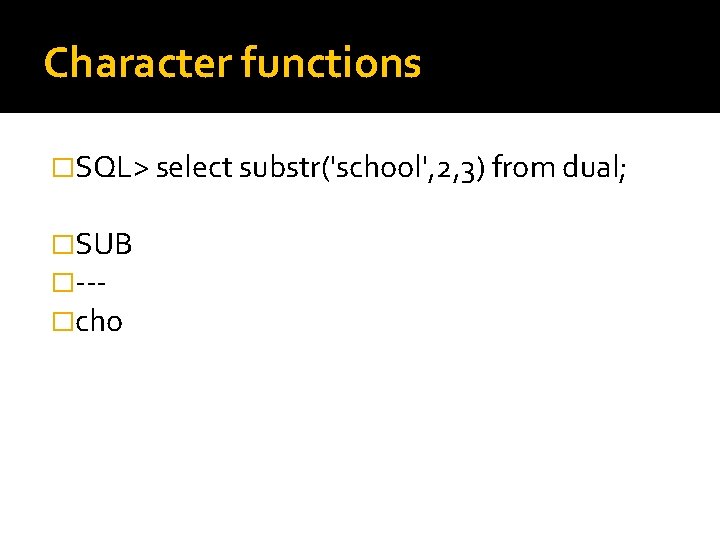 Character functions �SQL> select substr('school', 2, 3) from dual; �SUB �--�cho 