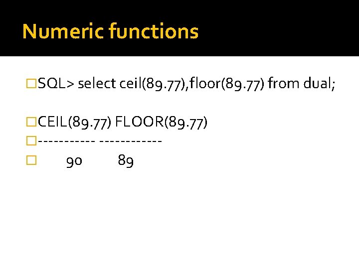 Numeric functions �SQL> select ceil(89. 77), floor(89. 77) from dual; �CEIL(89. 77) FLOOR(89. 77)