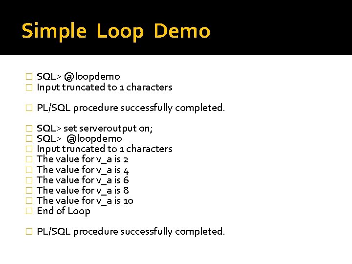 Simple Loop Demo � � SQL> @loopdemo Input truncated to 1 characters � PL/SQL