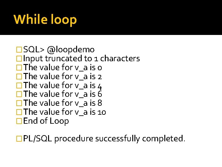 While loop �SQL> @loopdemo �Input truncated to 1 characters �The value for v_a is